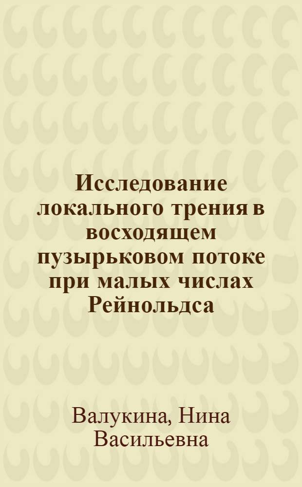 Исследование локального трения в восходящем пузырьковом потоке при малых числах Рейнольдса : Автореф. дис. на соиск. учен. степ. канд. техн. наук : (01.04.14)