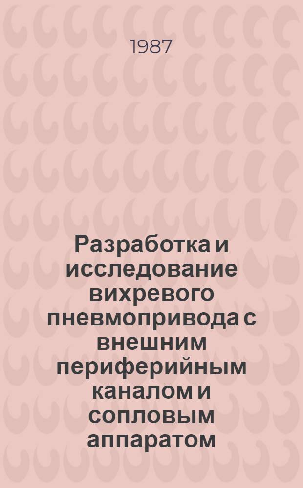 Разработка и исследование вихревого пневмопривода с внешним периферийным каналом и сопловым аппаратом : Автореф. дис. на соиск. учен. степ. канд. техн. наук : (05.04.06)