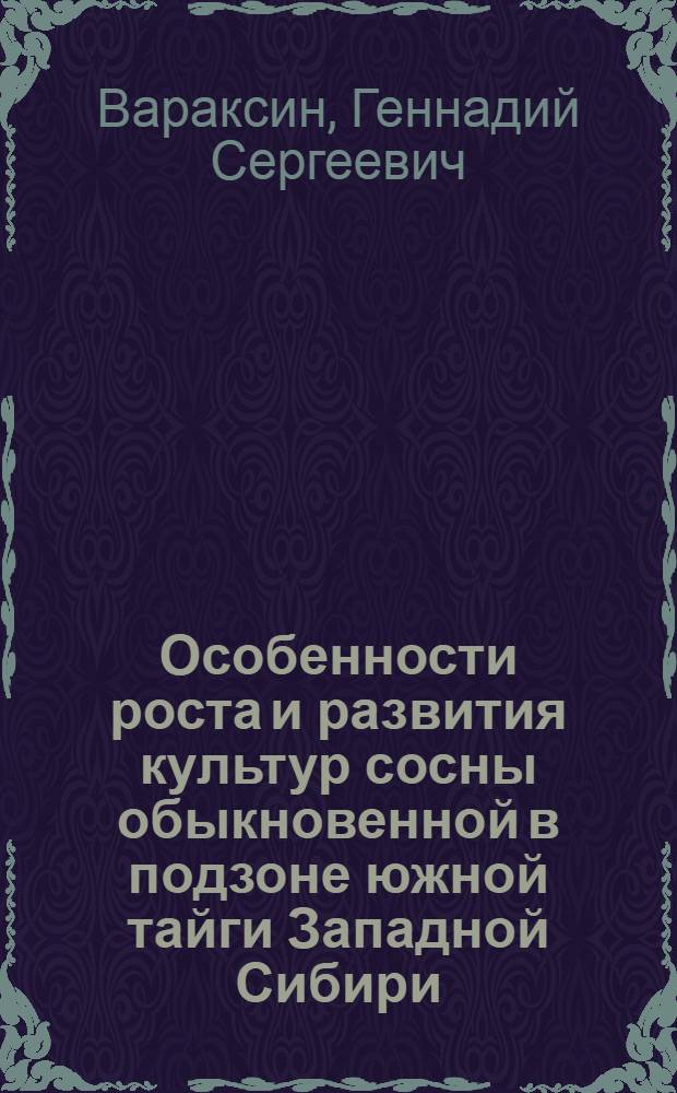 Особенности роста и развития культур сосны обыкновенной в подзоне южной тайги Западной Сибири : Автореф. дис. на соиск. учен. степ. канд. с.-х. наук : (06.03.01)