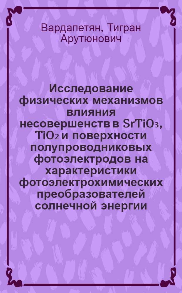 Исследование физических механизмов влияния несовершенств в SrTiO₃, TiO₂ и поверхности полупроводниковых фотоэлектродов на характеристики фотоэлектрохимических преобразователей солнечной энергии : Автореф. дис. на соиск. учен. степ. к. ф.-м. н