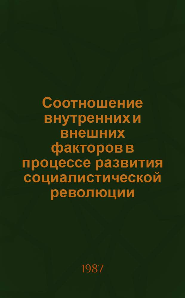 Соотношение внутренних и внешних факторов в процессе развития социалистической революции : Теория и методол. пробл. в свете ленинизма