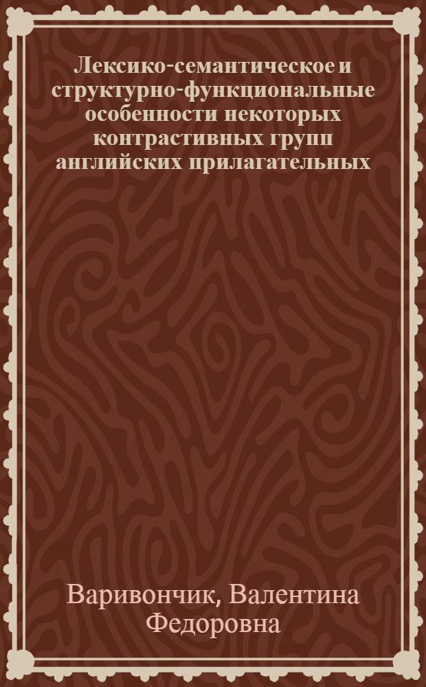Лексико-семантическое и структурно-функциональные особенности некоторых контрастивных групп английских прилагательных : Автореф. дис. на соиск. учен. степ. канд. филол. наук : (10.02.04)