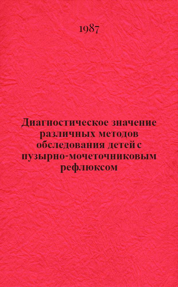Диагностическое значение различных методов обследования детей с пузырно-мочеточниковым рефлюксом : Автореф. дис. на соиск. учен. степ. канд. мед. наук : (14.00.35)