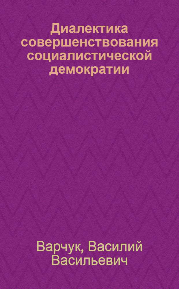 Диалектика совершенствования социалистической демократии : (Социал.-полит. аспект)
