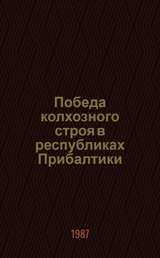 Победа колхозного строя в республиках Прибалтики : Сов. историография соц. преобразования сел. хоз-ва в Литве, Латвии и Эстонии