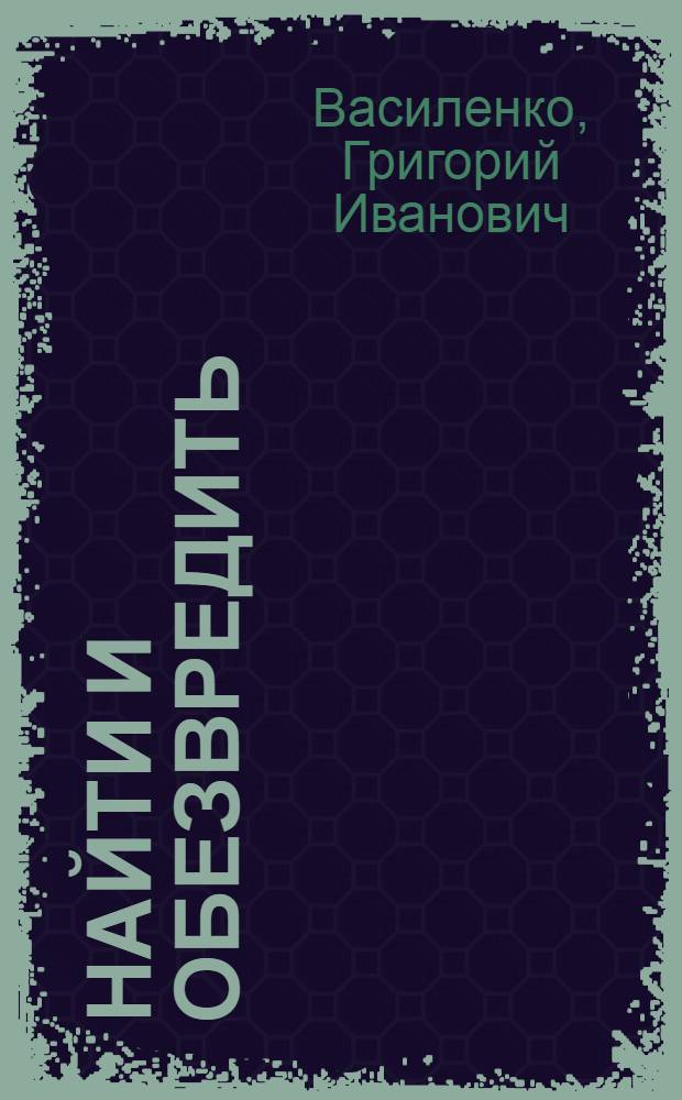 Найти и обезвредить; Чистые руки; Марчелло и К°: Повести / Григорий Василенко