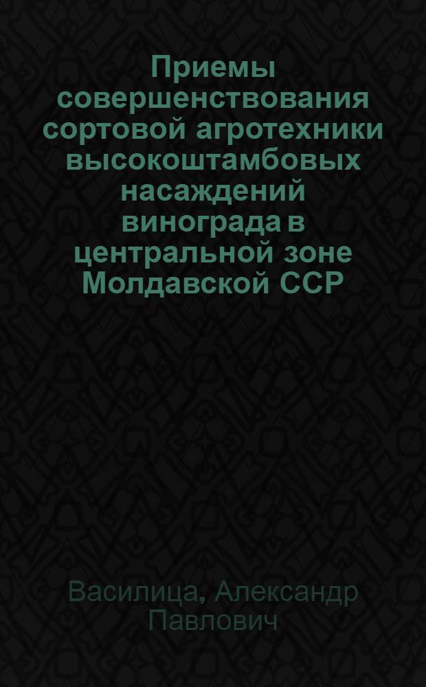 Приемы совершенствования сортовой агротехники высокоштамбовых насаждений винограда в центральной зоне Молдавской ССР : Автореф. дис. на соиск. учен. степ. канд. с.-х. наук : (06.01.08)