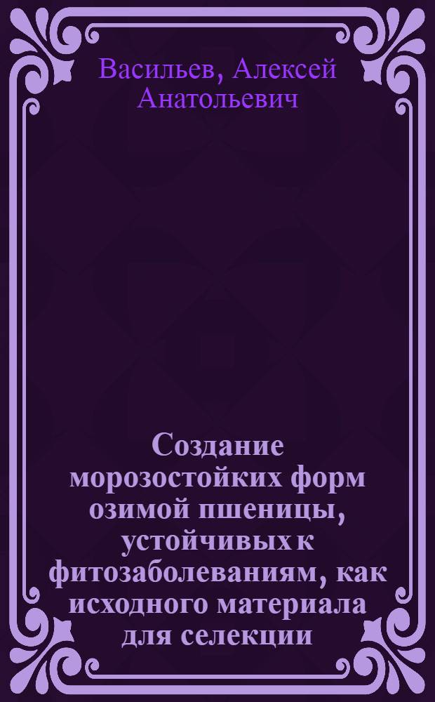 Создание морозостойких форм озимой пшеницы, устойчивых к фитозаболеваниям, как исходного материала для селекции : Автореф. дис. на соиск. учен. степ. канд. с.-х. наук : (06.01.05)