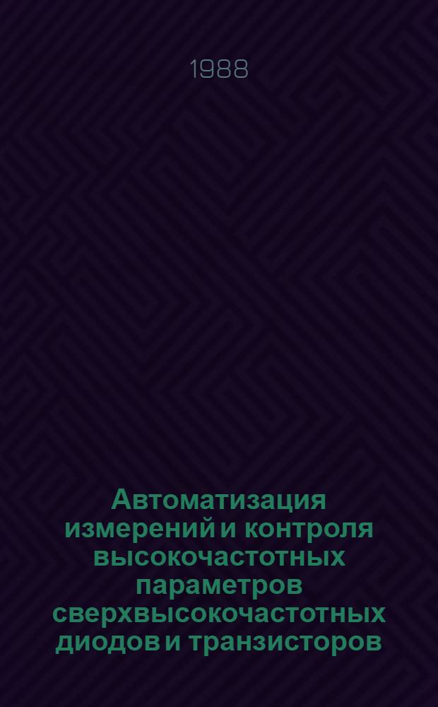 Автоматизация измерений и контроля высокочастотных параметров сверхвысокочастотных диодов и транзисторов : Дис. в форме науч. докл. на соиск. учен. степ. к. т. н