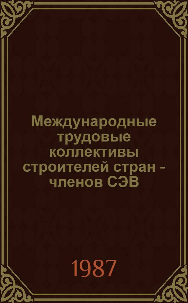 Международные трудовые коллективы строителей стран - членов СЭВ: практика и перспективы развития