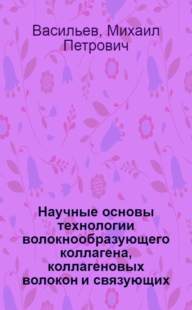 Научные основы технологии волокнообразующего коллагена, коллагеновых волокон и связующих : Автореф. дис. на соиск. учен. степ. д. т. н