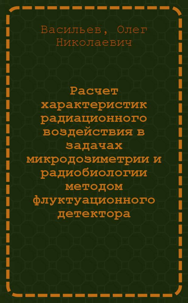 Расчет характеристик радиационного воздействия в задачах микродозиметрии и радиобиологии методом флуктуационного детектора : Автореф. дис. на соиск. учен. степ. канд. физ.-мат. наук : (01.04.16)