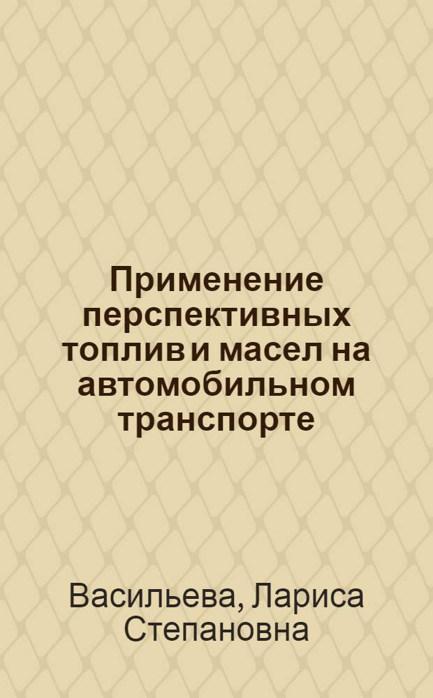 Применение перспективных топлив и масел на автомобильном транспорте : Учеб. пособие