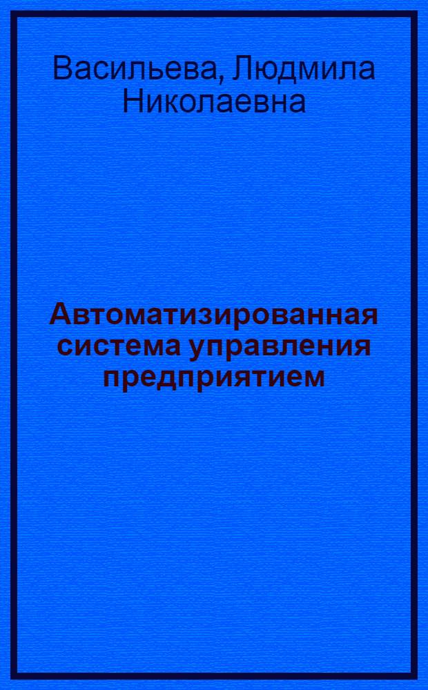 Автоматизированная система управления предприятием : (На прим. НПО) : Учеб. пособие для студентов спец. "Экон. кибернетика" - 2035
