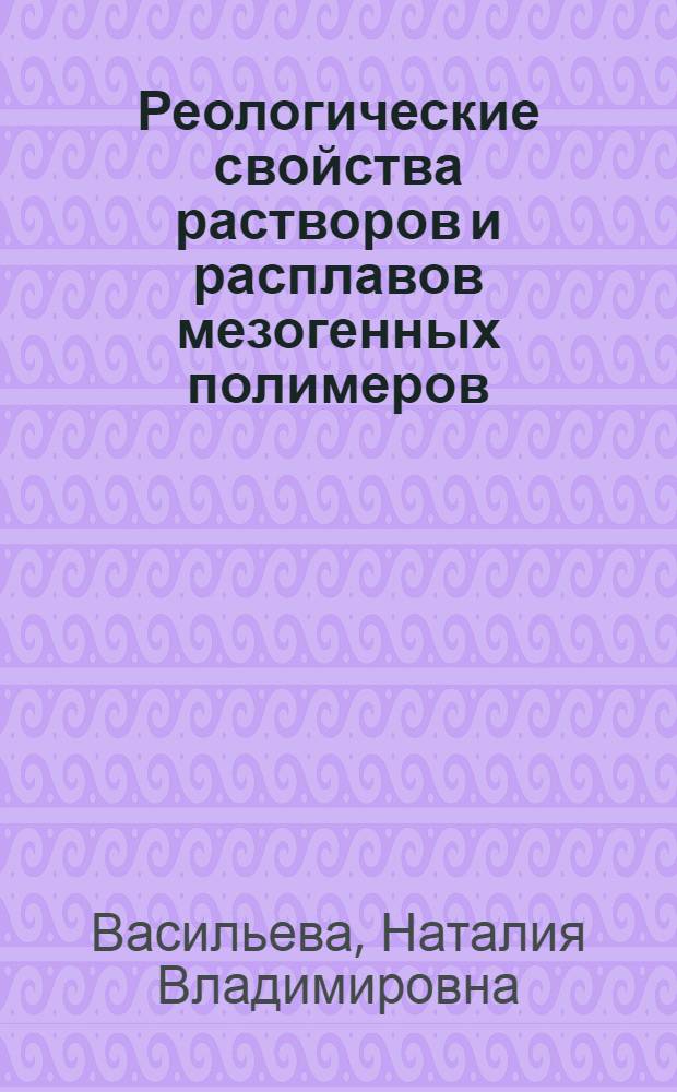 Реологические свойства растворов и расплавов мезогенных полимеров : Автореф. дис. на соиск. учен. степ. канд. хим. наук : (02.00.06)