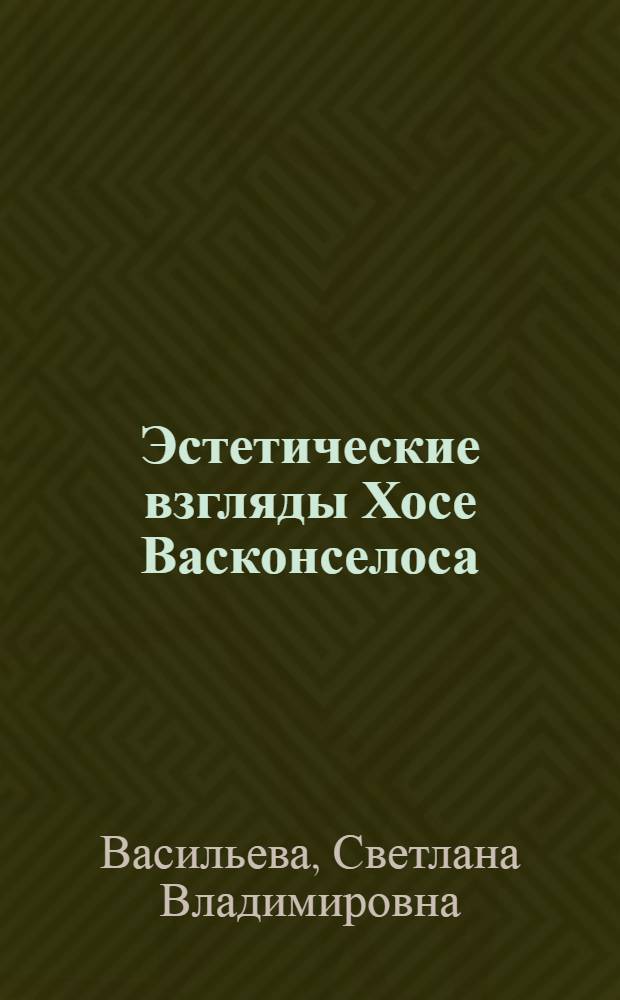 Эстетические взгляды Хосе Васконселоса : Автореф. дис. на соиск. учен. степ. к. филос. н