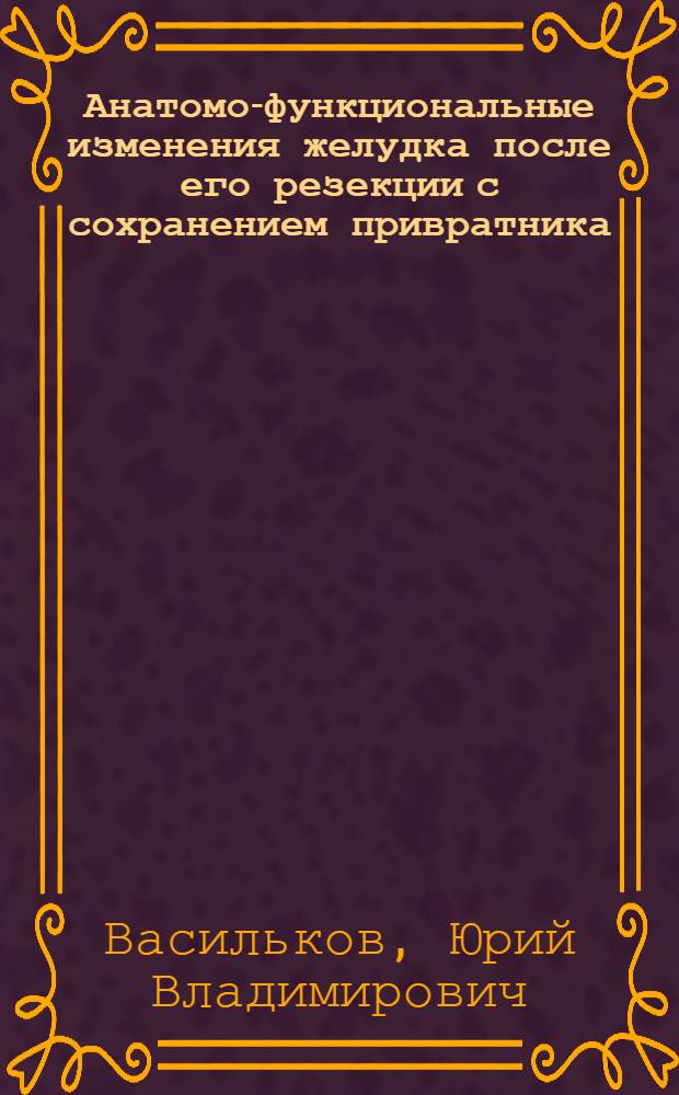 Анатомо-функциональные изменения желудка после его резекции с сохранением привратника : (Клинико-рентгенол. исслед. : Автореф. дис. на соиск. учен. степ. к. м. н