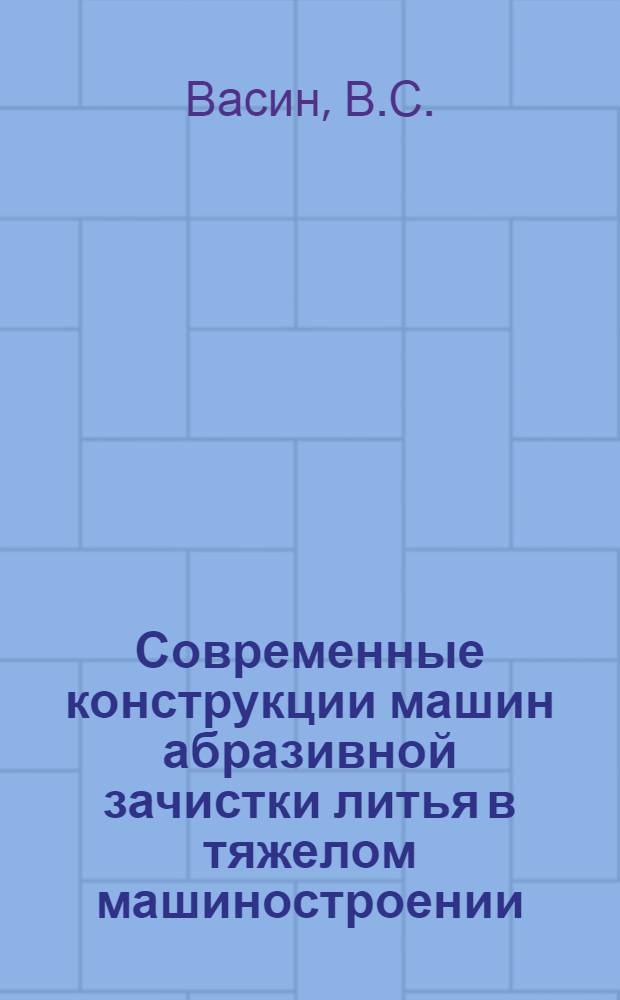 Современные конструкции машин абразивной зачистки литья в тяжелом машиностроении
