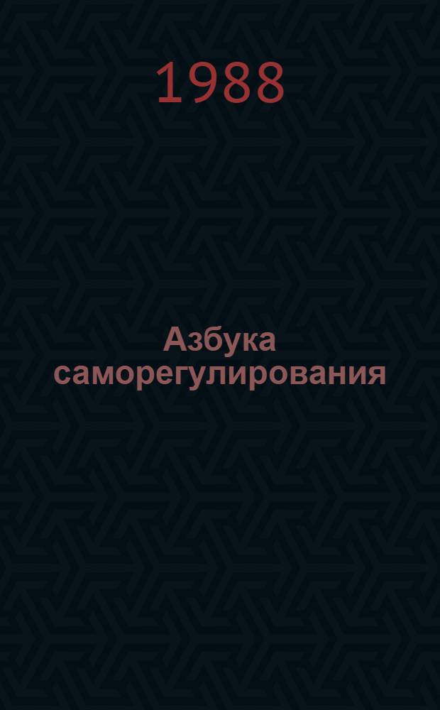 Азбука саморегулирования : Практ. пособие к занятиям по психич. и физ. самосовершенствованию