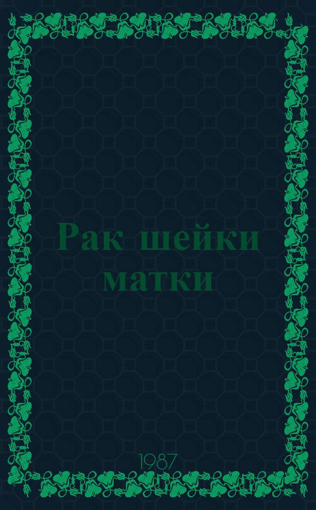 Рак шейки матки : Диагностика, хирург. и комбинир. лечение