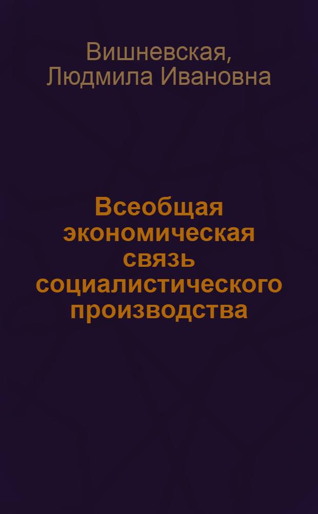 Всеобщая экономическая связь социалистического производства : Автореф. дис. на соиск. учен. степ. канд. экон. наук : (08.00.01)