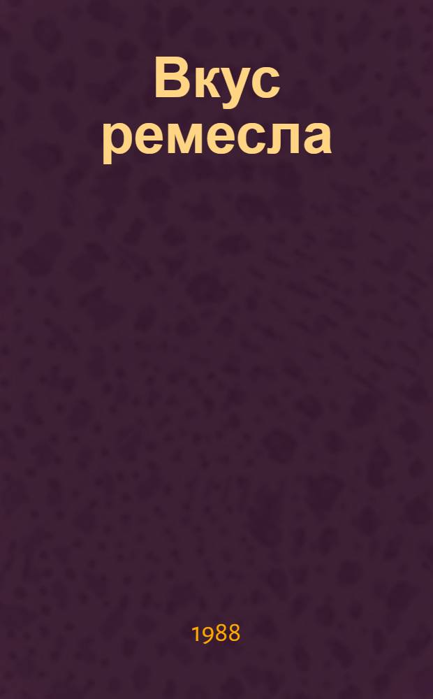 Вкус ремесла : О тайнах резца и секретах металла : Сборник : Для школьников 5-6-х кл