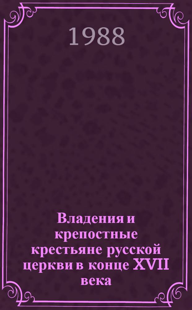 Владения и крепостные крестьяне русской церкви в конце XVII века : Записи "сказок" духовенства, поданных в 1699-1700 гг., о количестве и размещении дворов крепостных крестьян по переписи 1678 г.