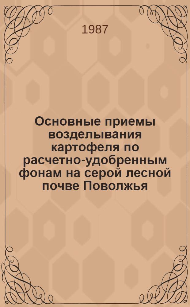 Основные приемы возделывания картофеля по расчетно-удобренным фонам на серой лесной почве Поволжья : Автореф. дис. на соиск. учен. степ. канд. с.-х. наук : (06.01.09)
