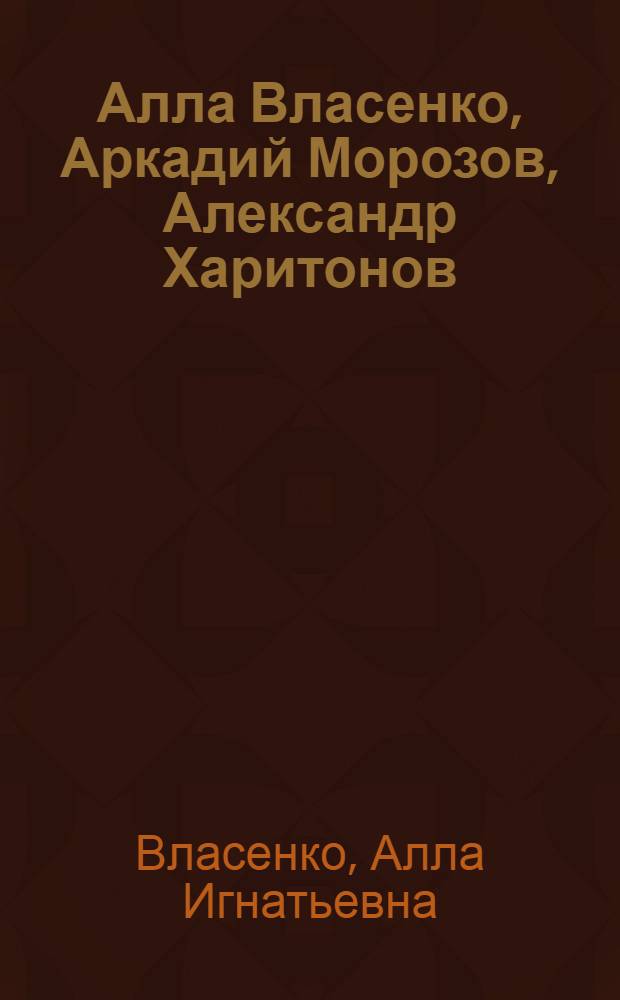 Алла Власенко, Аркадий Морозов, Александр Харитонов : Кат. выст
