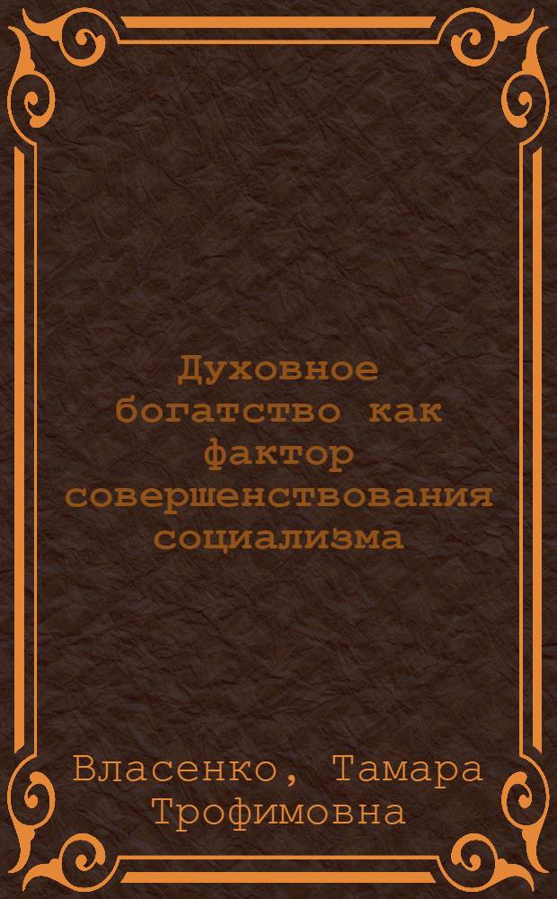 Духовное богатство как фактор совершенствования социализма : Автореф. дис. на соиск. учен. степ. канд. филос. наук : (09.00.02)