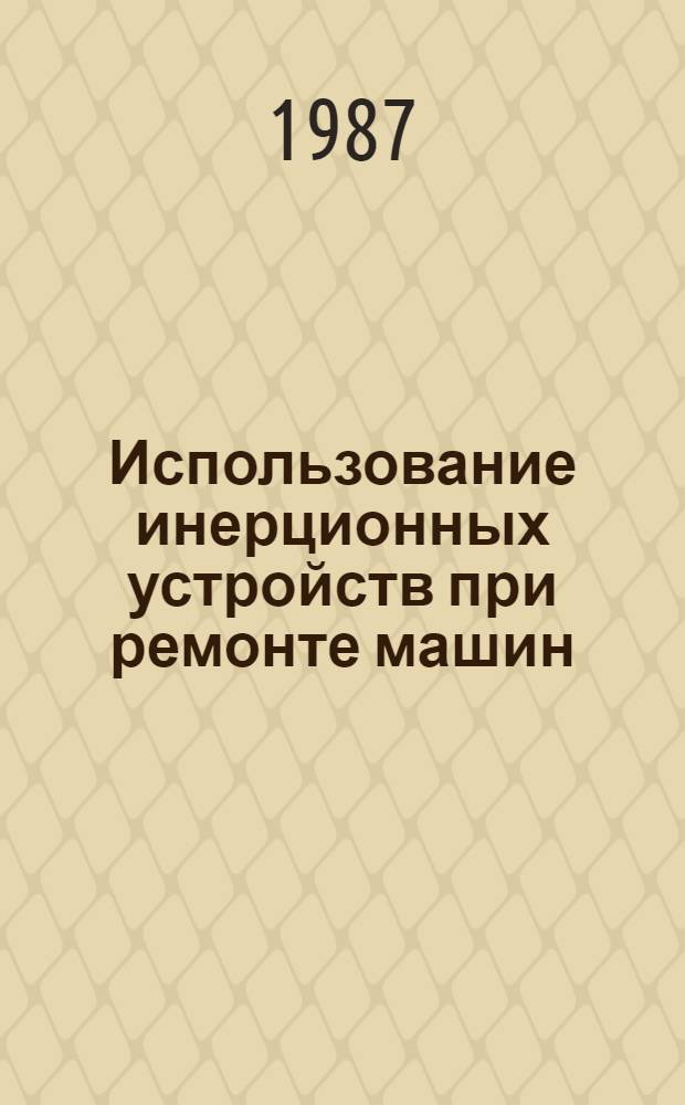 Использование инерционных устройств при ремонте машин : Для специалистов агропром. комплекса