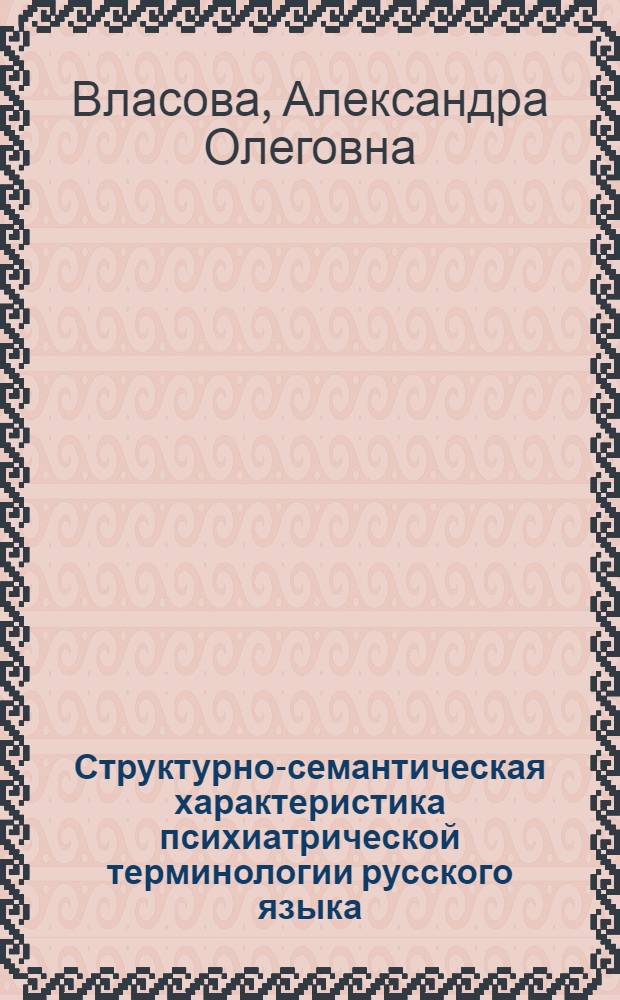 Структурно-семантическая характеристика психиатрической терминологии русского языка : Автореф. дис. на соиск. учен. степ. канд. филол. наук : (10.02.01)