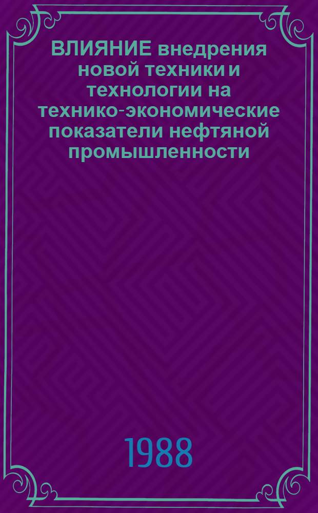 ВЛИЯНИЕ внедрения новой техники и технологии на технико-экономические показатели нефтяной промышленности