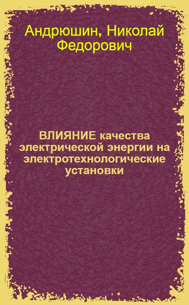 ВЛИЯНИЕ качества электрической энергии на электротехнологические установки : Учеб. пособие по курсу "Электротехнол. пром. установки"