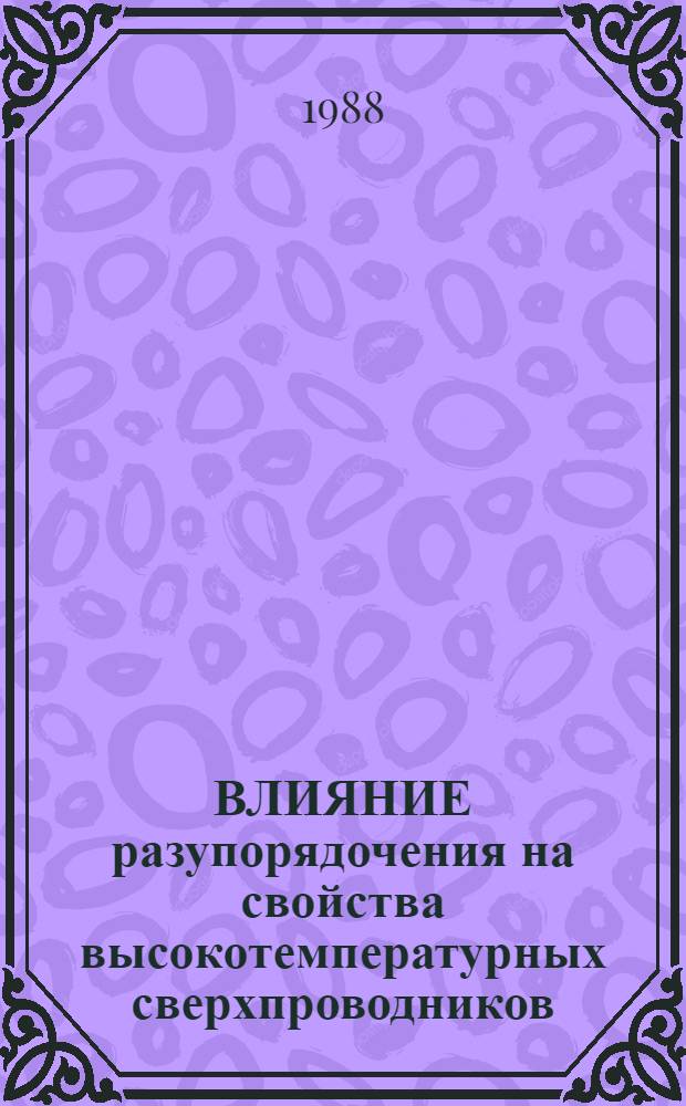 ВЛИЯНИЕ разупорядочения на свойства высокотемпературных сверхпроводников = Effect of disordering on the properties of high-temperature superconductors : Докл. на семинаре "Высокотемператур. сверхпроводимость", 8 янв. 1988 г., Свердловск