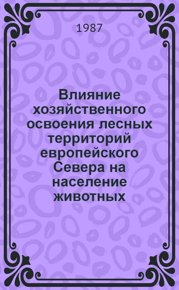 Влияние хозяйственного освоения лесных территорий европейского Севера на население животных : Сб. ст.