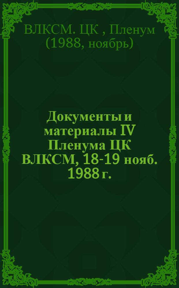 Документы и материалы IV Пленума ЦК ВЛКСМ, 18-19 нояб. 1988 г.