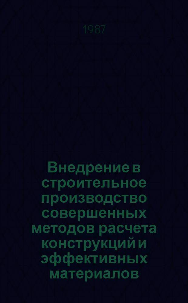 Внедрение в строительное производство совершенных методов расчета конструкций и эффективных материалов : Сб. науч. тр