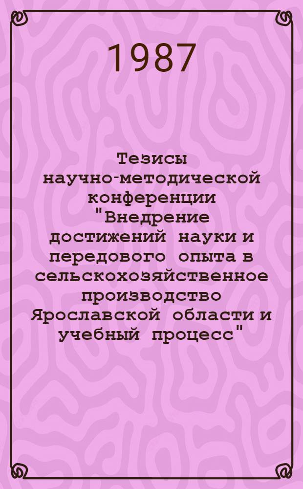 Тезисы научно-методической конференции "Внедрение достижений науки и передового опыта в сельскохозяйственное производство Ярославской области и учебный процесс"