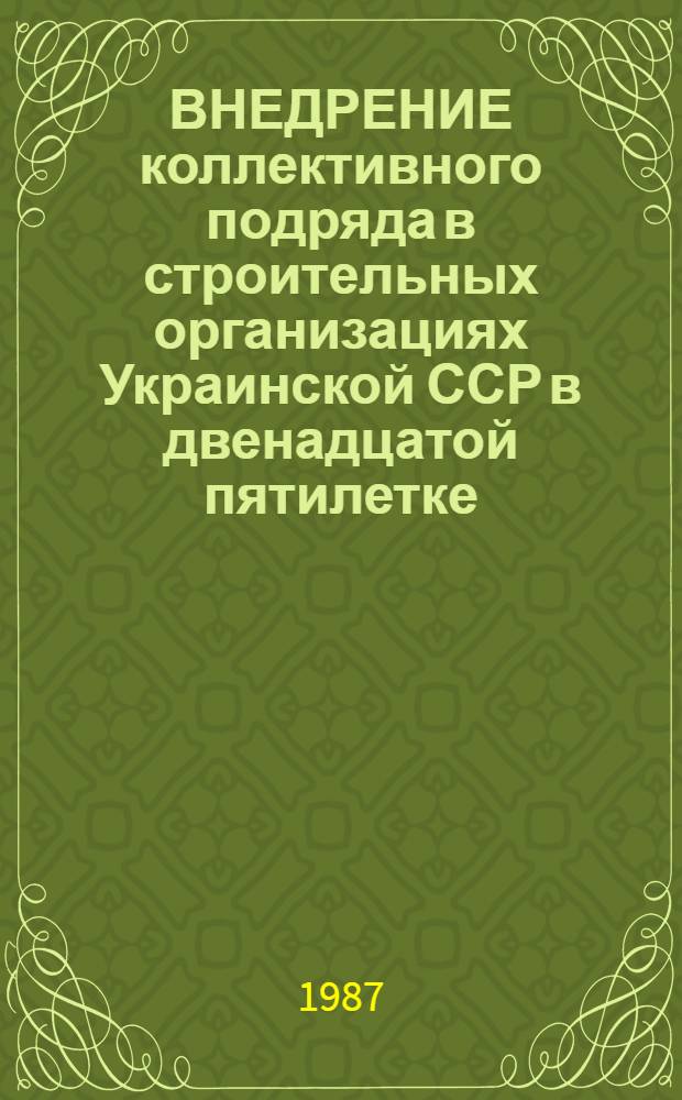 ВНЕДРЕНИЕ коллективного подряда в строительных организациях Украинской ССР в двенадцатой пятилетке : Метод. рекомендации