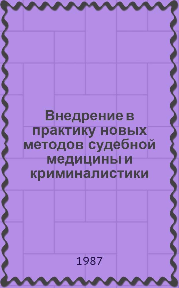 Внедрение в практику новых методов судебной медицины и криминалистики : (Материалы VI конф. Науч. о-ва судеб. медиков и криминалистов ЛитССР, посвящ. 70-летию Великой Окт. соц. революции, г. Каунас, 20-21 окт. 1987 г.)