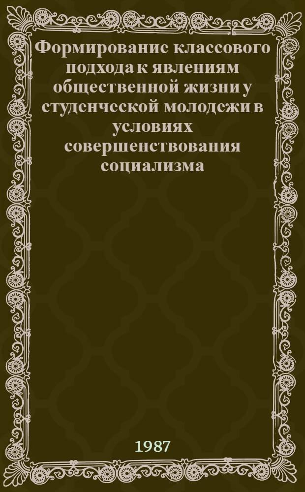 Формирование классового подхода к явлениям общественной жизни у студенческой молодежи в условиях совершенствования социализма : Автореф. дис. на соиск. учен. степ. канд. филос. наук : (09.00.02)