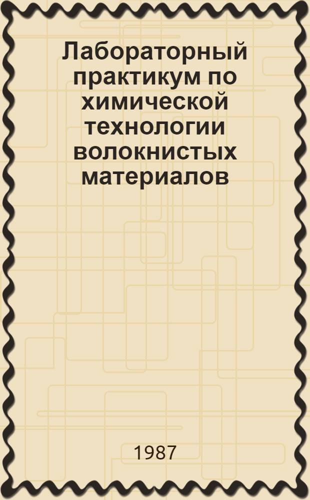 Лабораторный практикум по химической технологии волокнистых материалов : Учеб. пособие для нехим. спец. вузов текстил. пром-сти