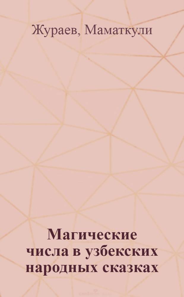 Магические числа в узбекских народных сказках : (Ист. основы и поэтич. функции) : Автореф. дис. на соиск. учен. степ. канд. филол. наук : (10.01.09)