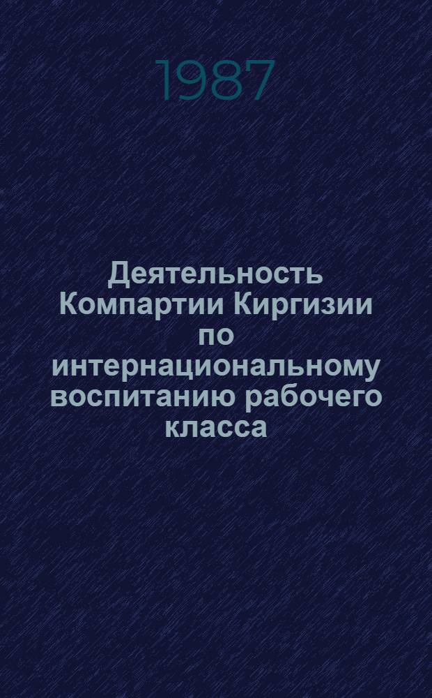 Деятельность Компартии Киргизии по интернациональному воспитанию рабочего класса (1971-1980 гг.) : Автореф. дис. на соиск. учен. степ. канд. ист. наук : (07.00.01)