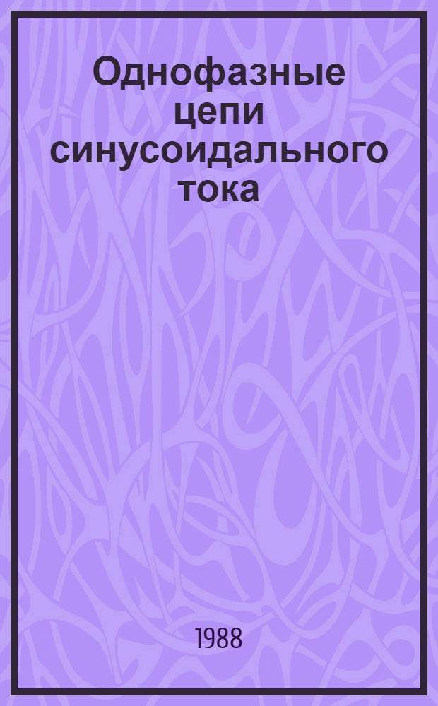 Однофазные цепи синусоидального тока : Учеб. пособие для студентов II курса спец. 18.09 (0619) и 21.05 (0628)
