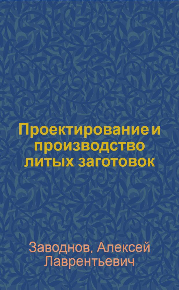 Проектирование и производство литых заготовок : Учеб. пособие для студентов спец. 12.01 "Технология машиностроения"