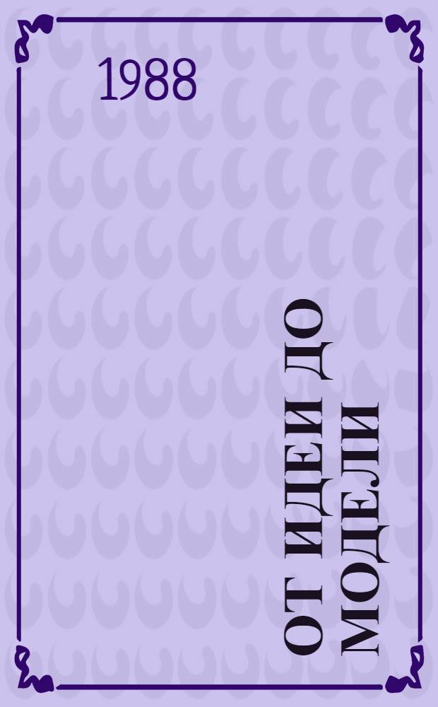 От идеи до модели : Кн. для учащихся 4-8-х кл. сред. шк