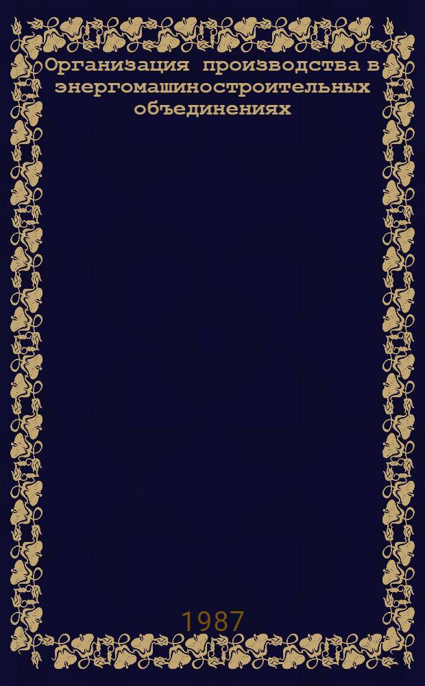 Организация производства в энергомашиностроительных объединениях (предприятиях) : Учеб. пособие