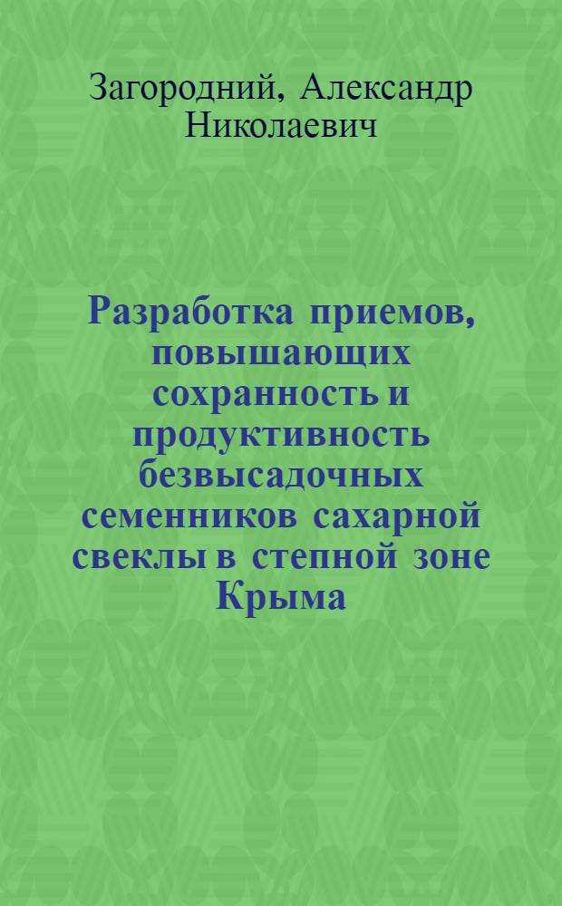 Разработка приемов, повышающих сохранность и продуктивность безвысадочных семенников сахарной свеклы в степной зоне Крыма : Автореф. дис. на соиск. учен. степ. канд. с.-х. наук : (06.01.05)